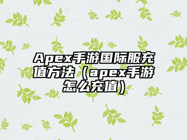 Apex手游国际服充值方法（apex手游怎么充值）