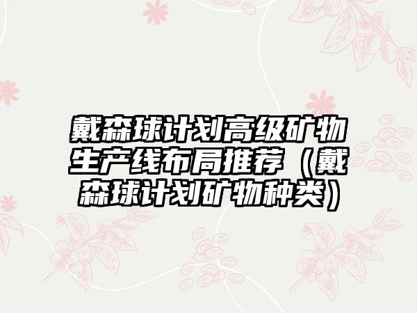 戴森球计划高级矿物生产线布局推荐（戴森球计划矿物种类）