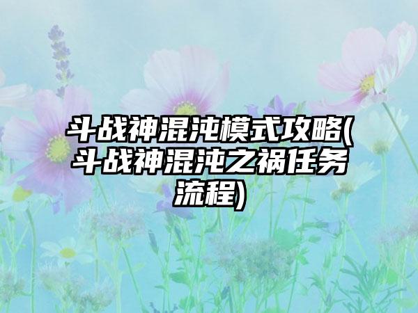 斗战神混沌模式攻略(斗战神混沌之祸任务流程)