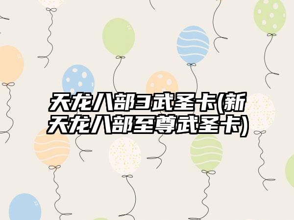 天龙八部3武圣卡(新天龙八部至尊武圣卡)