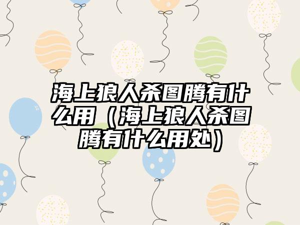 海上狼人杀图腾有什么用（海上狼人杀图腾有什么用处）