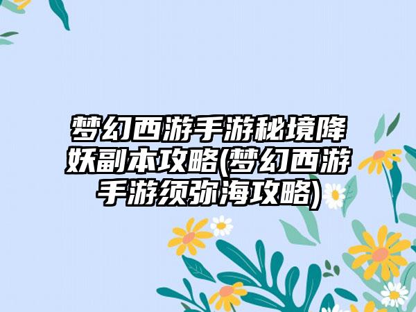 梦幻西游手游秘境降妖副本攻略(梦幻西游手游须弥海攻略)