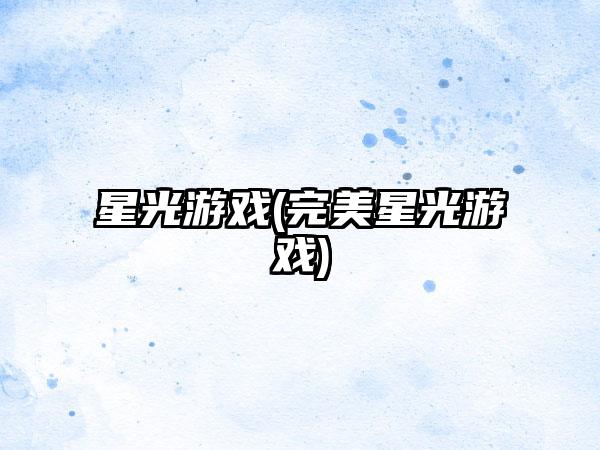 星光游戏(完美星光游戏)