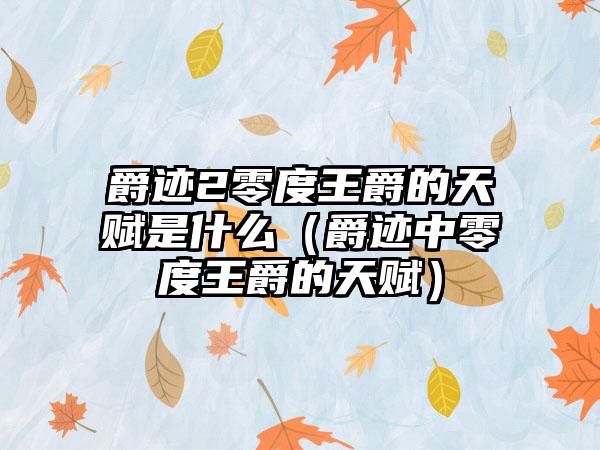 爵迹2零度王爵的天赋是什么（爵迹中零度王爵的天赋）