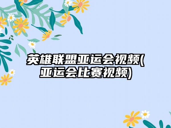 英雄联盟亚运会视频(亚运会比赛视频)