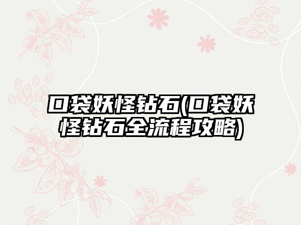 口袋妖怪钻石(口袋妖怪钻石全流程攻略)