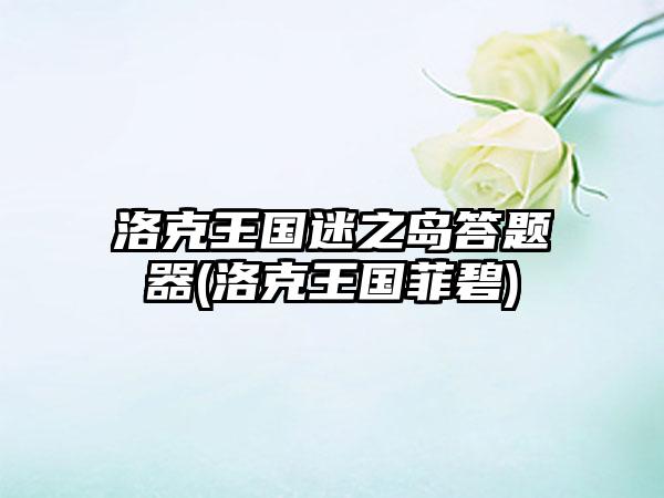 洛克王国迷之岛答题器(洛克王国菲碧)