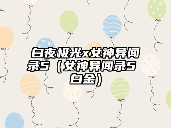 白夜极光x女神异闻录5（女神异闻录5 白金）