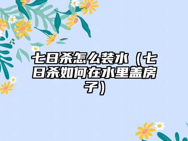 七日杀怎么装水（七日杀如何在水里盖房子）