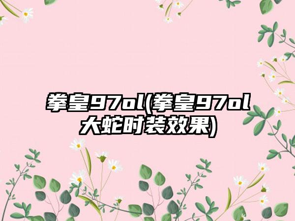 拳皇97ol(拳皇97ol大蛇时装效果)