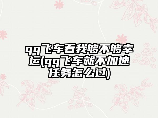 qq飞车看我够不够幸运(qq飞车就不加速任务怎么过)