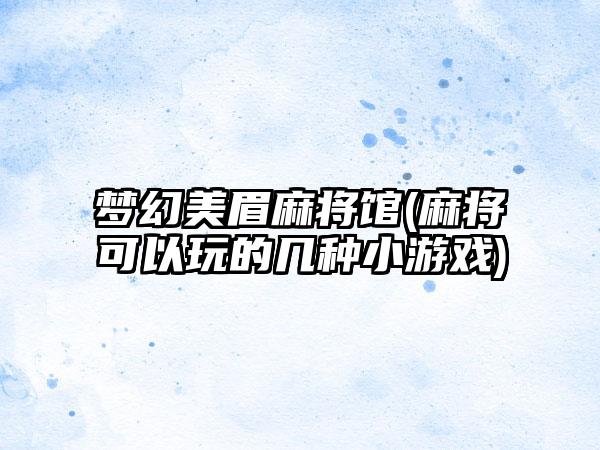 梦幻美眉麻将馆(麻将可以玩的几种小游戏)