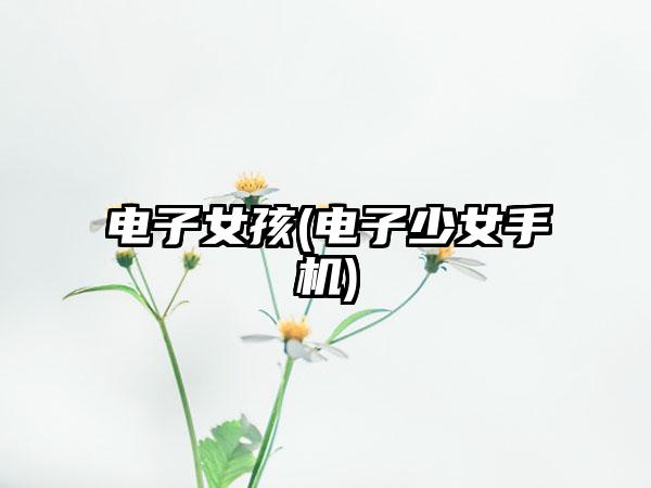 电子女孩(电子少女手机)