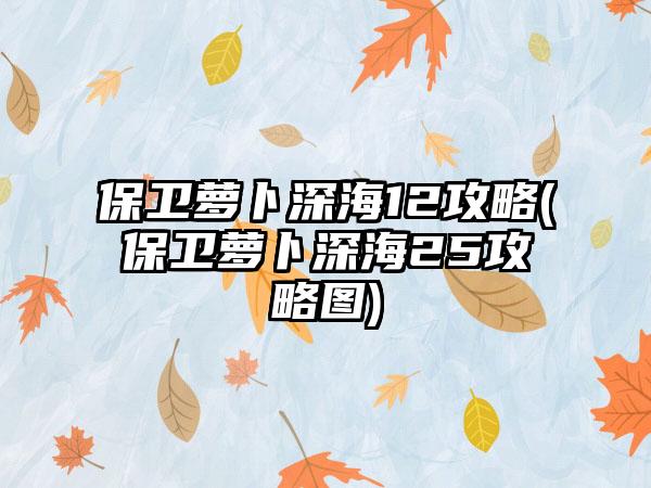 保卫萝卜深海12攻略(保卫萝卜深海25攻略图)