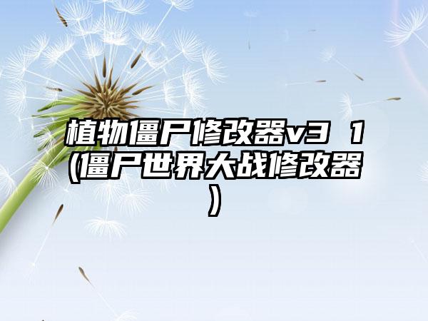 植物僵尸修改器v3 1(僵尸世界大战修改器)