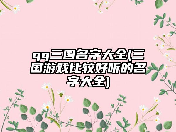 qq三国名字大全(三国游戏比较好听的名字大全)