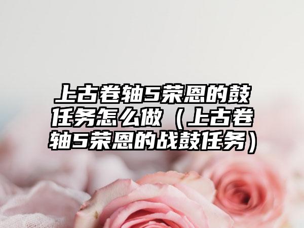 上古卷轴5荣恩的鼓任务怎么做（上古卷轴5荣恩的战鼓任务）