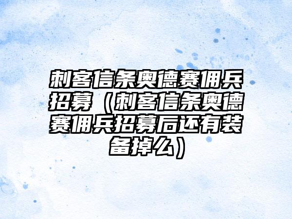 刺客信条奥德赛佣兵招募（刺客信条奥德赛佣兵招募后还有装备掉么）