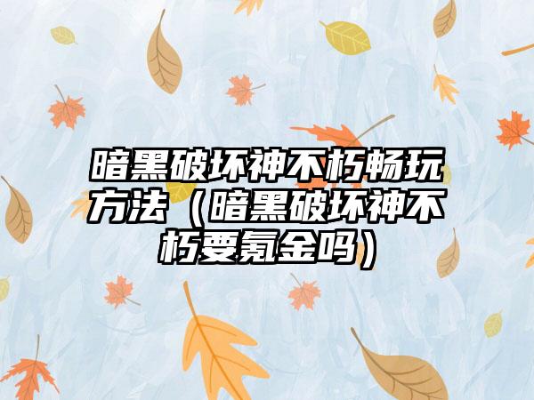 暗黑破坏神不朽畅玩方法（暗黑破坏神不朽要氪金吗）