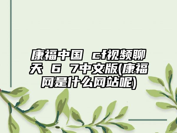 康福中国 cf视频聊天 6 7中文版(康福网是什么网站呢)