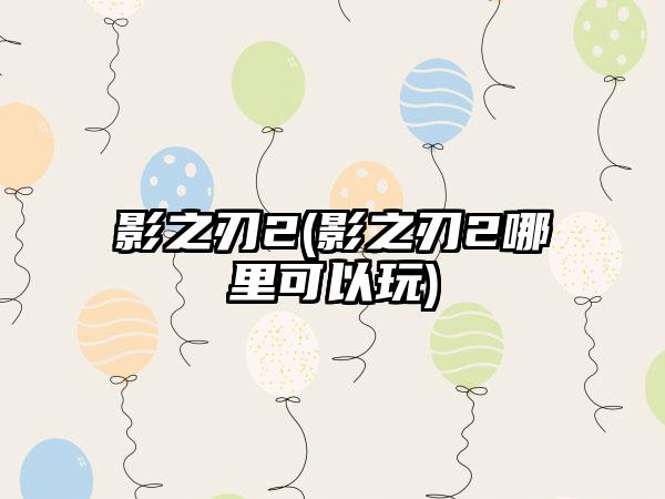 影之刃2(影之刃2哪里可以玩)