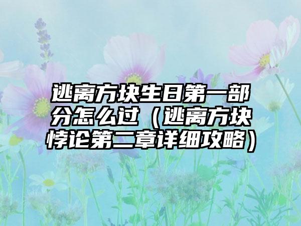 逃离方块生日第一部分怎么过（逃离方块悖论第二章详细攻略）