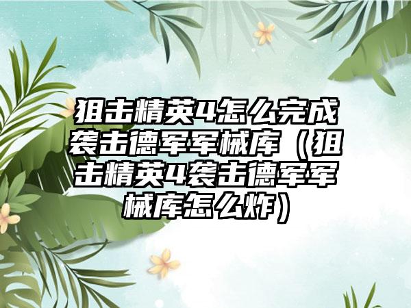 狙击精英4怎么完成袭击德军军械库（狙击精英4袭击德军军械库怎么炸）