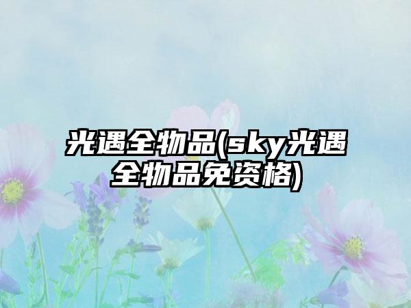 光遇全物品(sky光遇全物品免资格)