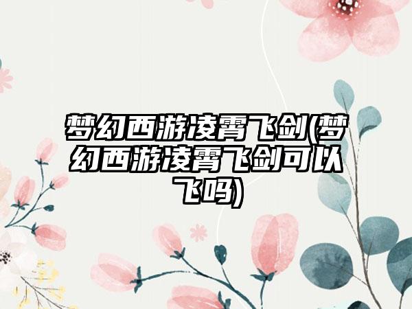 梦幻西游凌霄飞剑(梦幻西游凌霄飞剑可以飞吗)