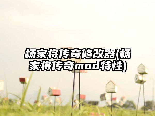 杨家将传奇修改器(杨家将传奇mod特性)