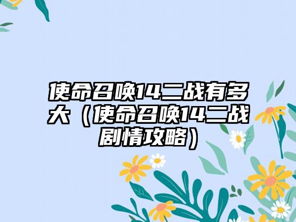 使命召唤14二战有多大（使命召唤14二战剧情攻略）