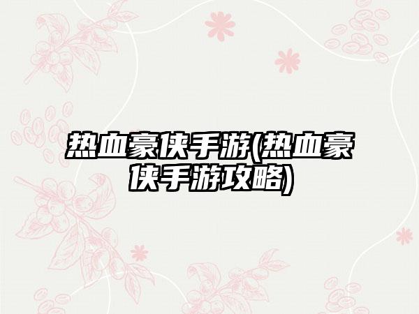 热血豪侠手游(热血豪侠手游攻略)