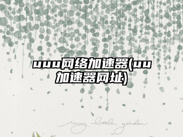 uuu网络加速器(uu加速器网址)