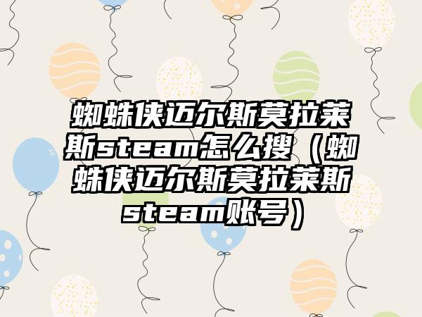 蜘蛛侠迈尔斯莫拉莱斯steam怎么搜（蜘蛛侠迈尔斯莫拉莱斯steam账号）