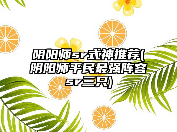 阴阳师sr式神推荐(阴阳师平民最强阵容sr三只)