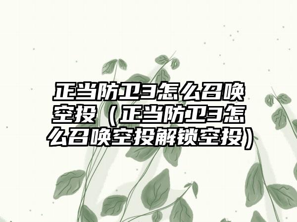 正当防卫3怎么召唤空投（正当防卫3怎么召唤空投解锁空投）