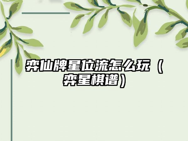 弈仙牌星位流怎么玩（弈星棋谱）