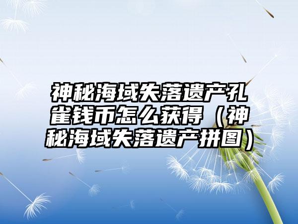 神秘海域失落遗产孔雀钱币怎么获得（神秘海域失落遗产拼图）