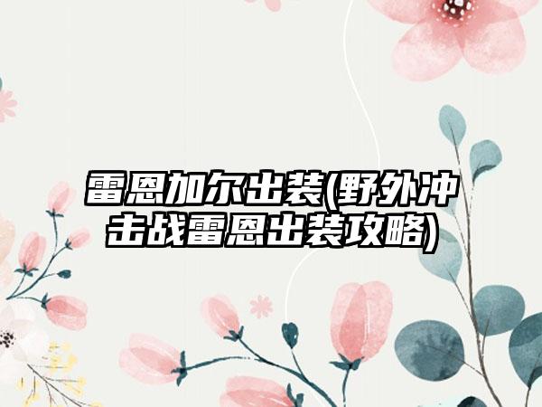 雷恩加尔出装(野外冲击战雷恩出装攻略)