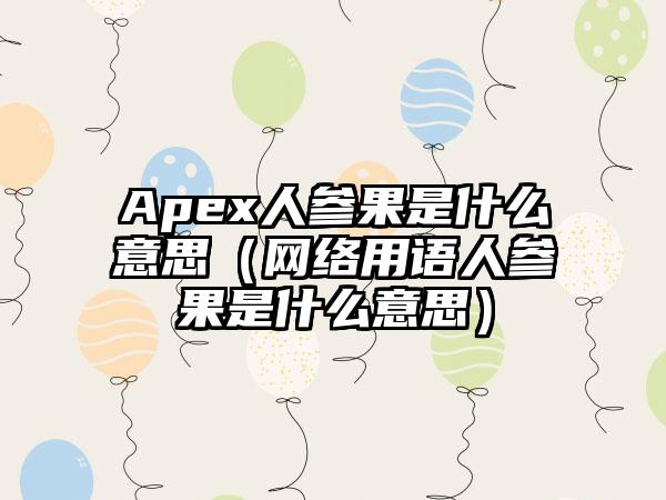 Apex人参果是什么意思（网络用语人参果是什么意思）
