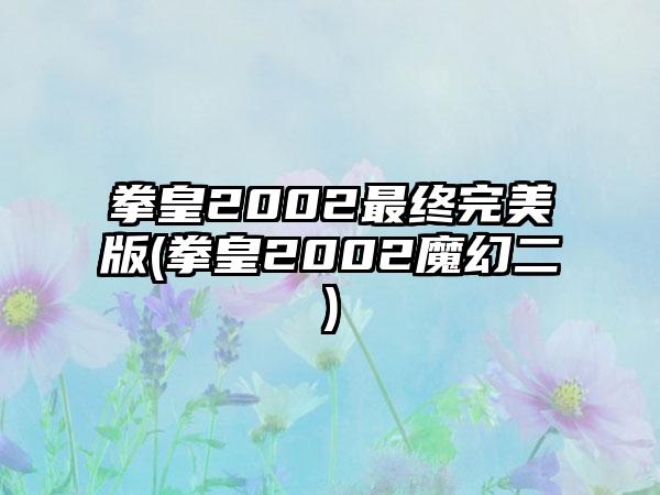 拳皇2002最终完美版(拳皇2002魔幻二)