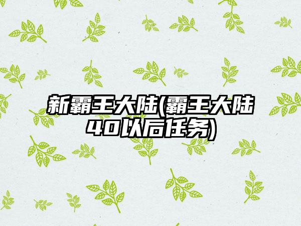 新霸王大陆(霸王大陆40以后任务)