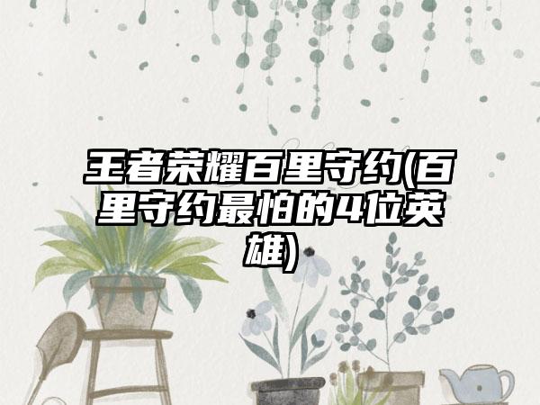 王者荣耀百里守约(百里守约最怕的4位英雄)