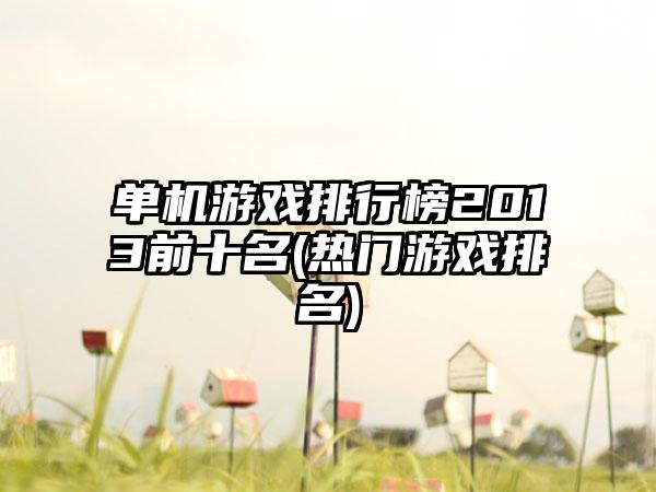 单机游戏排行榜2013前十名(热门游戏排名)