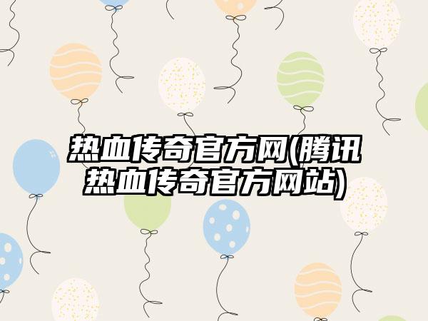 热血传奇官方网(腾讯热血传奇官方网站)