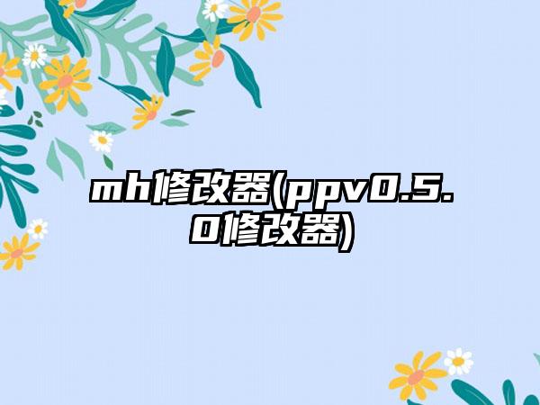 mh修改器(ppv0.5.0修改器)