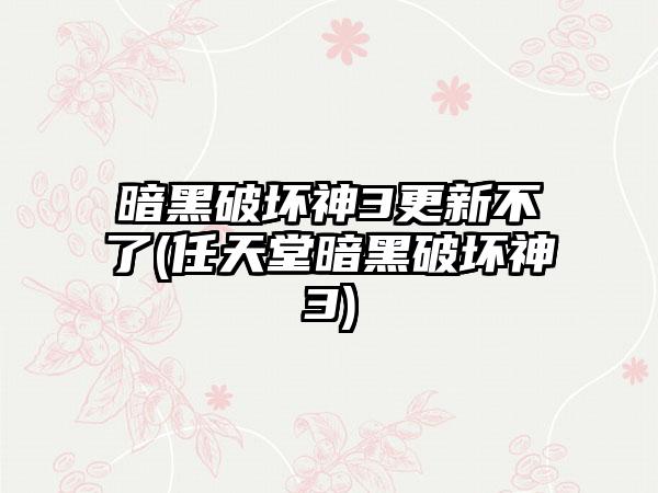 暗黑破坏神3更新不了(任天堂暗黑破坏神3)