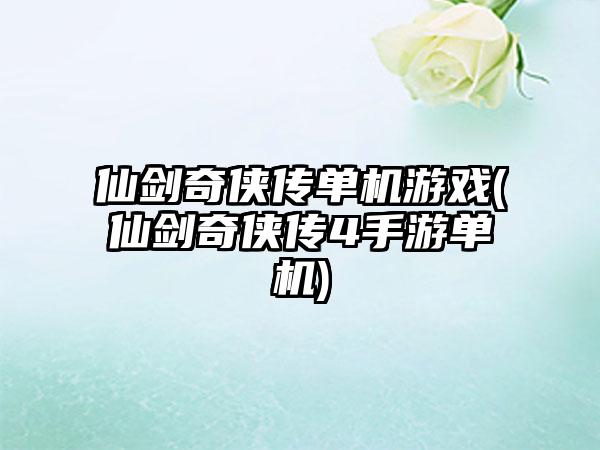 仙剑奇侠传单机游戏(仙剑奇侠传4手游单机)