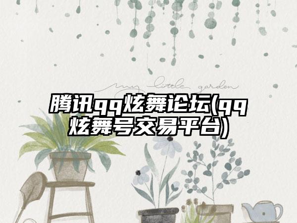 腾讯qq炫舞论坛(qq炫舞号交易平台)