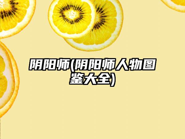 阴阳师(阴阳师人物图鉴大全)